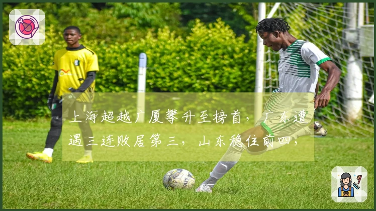 上海超越广厦攀升至榜首，广东遭遇三连败居第三，山东稳住前四，辽宁跌出前十