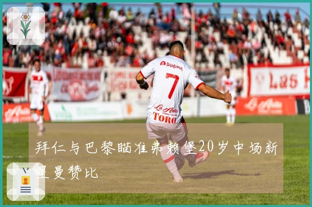 拜仁与巴黎瞄准弗赖堡20岁中场新星曼赞比