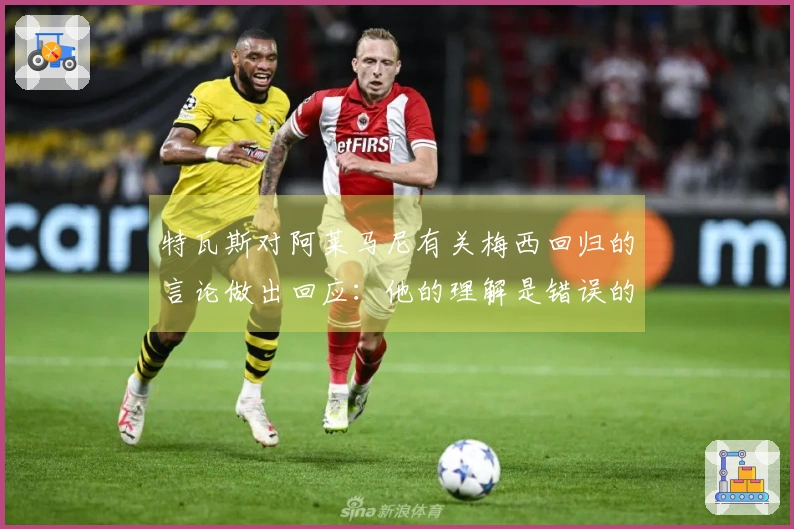 特瓦斯对阿莱马尼有关梅西回归的言论做出回应：他的理解是错误的，这种事情不可能发生