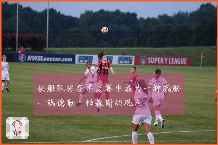 快船队将在季后赛中成为一种威胁，钱德勒·帕森斯的观点