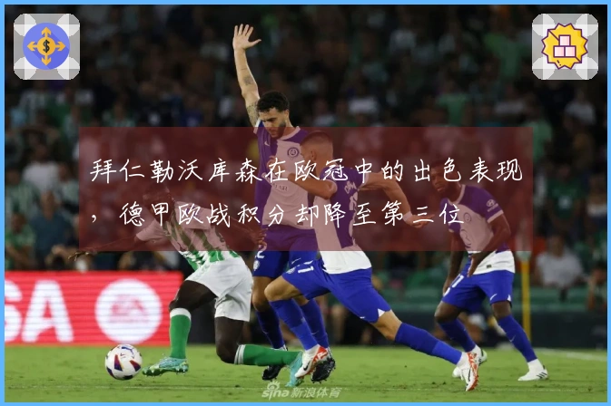 拜仁勒沃库森在欧冠中的出色表现，德甲欧战积分却降至第三位