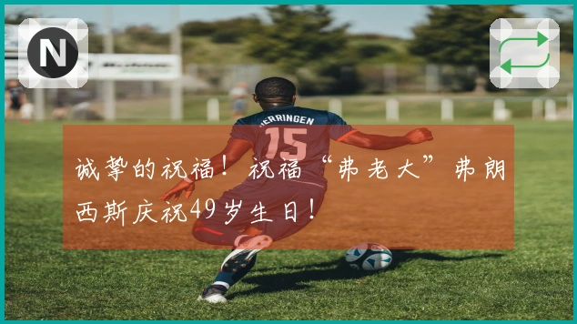 诚挚的祝福！祝福“弗老大”弗朗西斯庆祝49岁生日！