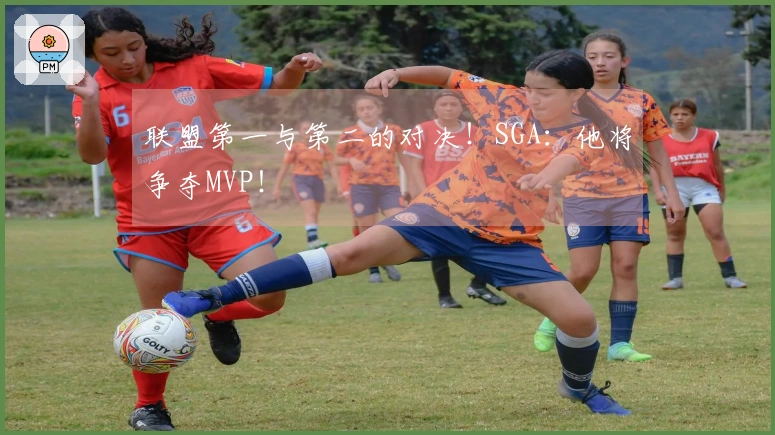 联盟第一与第二的对决！SGA：他将争夺MVP！