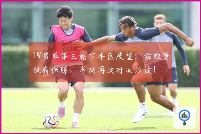 IW男单第三轮下半区展望：兹维晋级有保障，辛纳再次对决沙波！