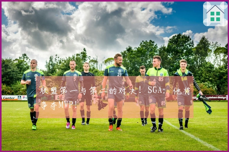 联盟第一与第二的对决！SGA：他将争夺MVP！
