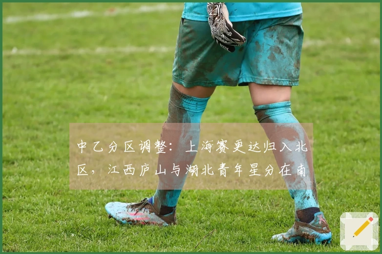 中乙分区调整：上海赛更达归入北区，江西庐山与湖北青年星分在南区